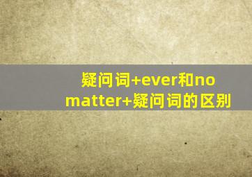 疑问词+ever和no matter+疑问词的区别